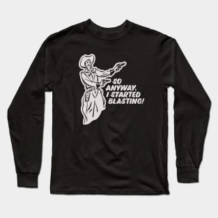 I Started Blasting! Long Sleeve T-Shirt